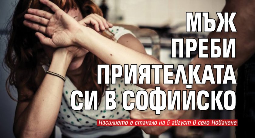 Мъж преби приятелката си в Софийско