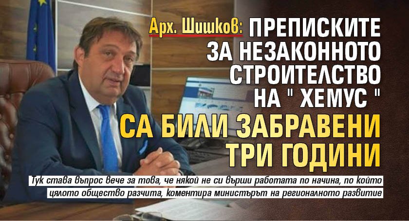 Арх. Шишков: Преписките за незаконното строителство на "Хемус" са били забравени три години