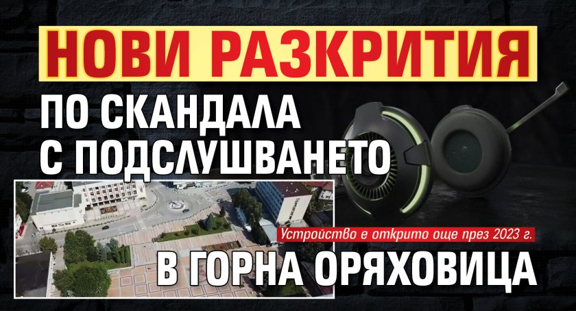 Нови разкрития по скандала с подслушването в Горна Оряховица