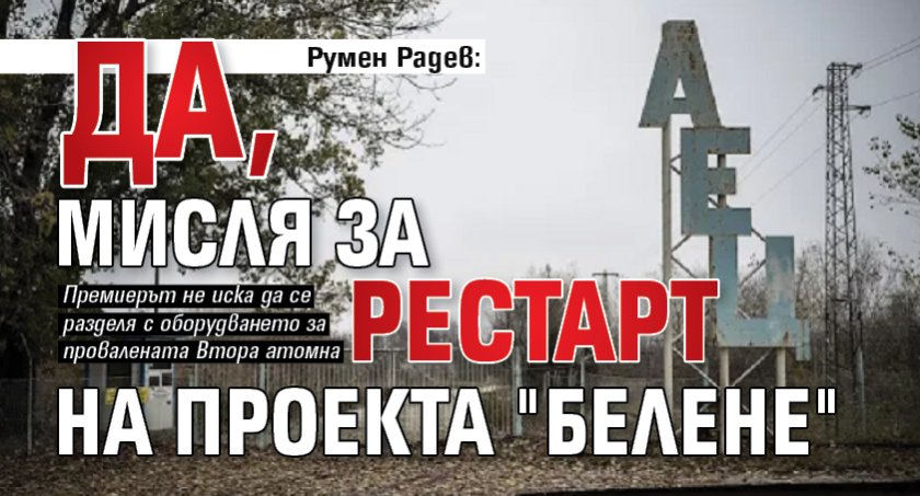 Румен Радев: Да, мисля за рестарт на проекта "Белене"