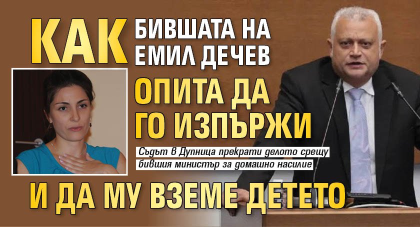 Как бившата на Емил Дечев опита да го изпържи и да му вземе детето