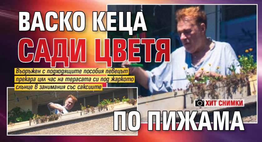 Васко Кеца сади цветя по пижама (ХИТ СНИМКИ)