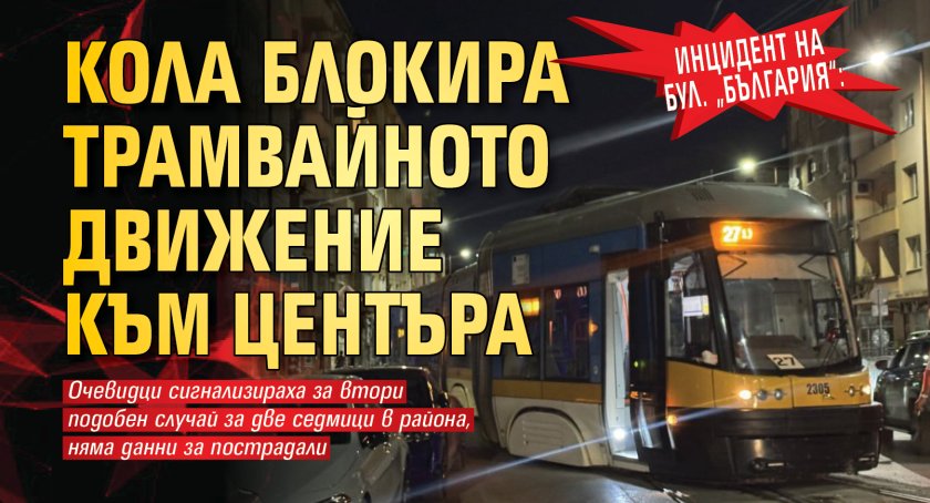 Инцидент на бул. &bdquo;България&ldquo;: Кола блокира трамвайното движение към центъра