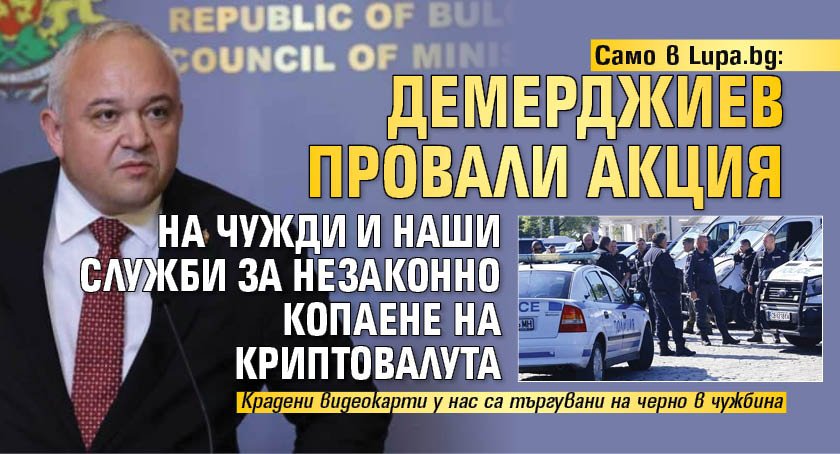 Само в Lupa.bg: Демерджиев провали акция на чужди и наши служби за незаконно копаене на криптовалута