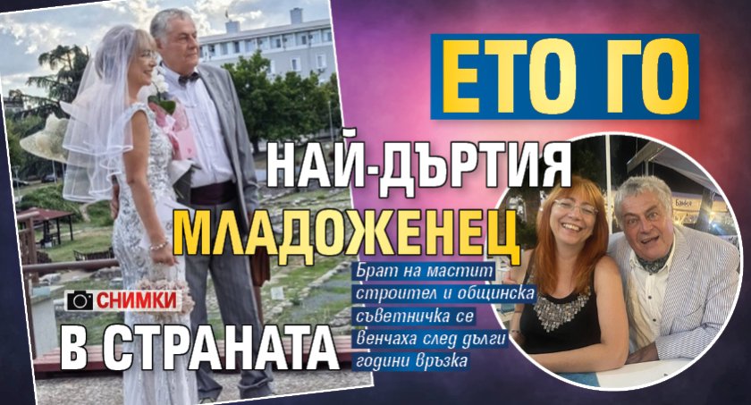 Ето го най-дъртия младоженец в страната (СНИМКИ)