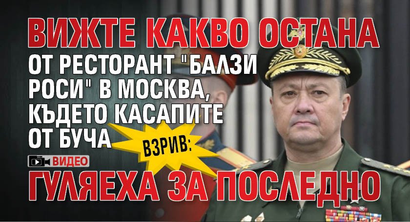 ВЗРИВ: Вижте какво остана от ресторант "Балзи Роси" в Москва, където касапите от Буча гуляеха за последно (ВИДЕО)