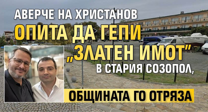 Аверче на Христанов опита да гепи "златен имот" в Стария Созопол, общината го отряза