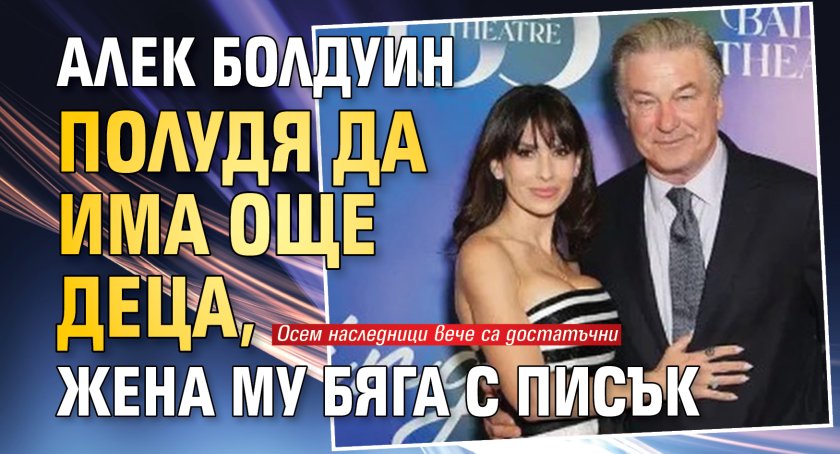 Алек Болдуин полудя да има още деца, жена му бяга с писък