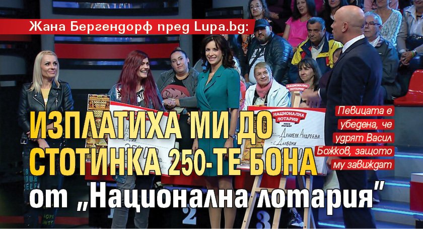 Жана Бергендорф пред Lupa.bg: Изплатиха ми до стотинка 250-те бона от "Национална лотария" 