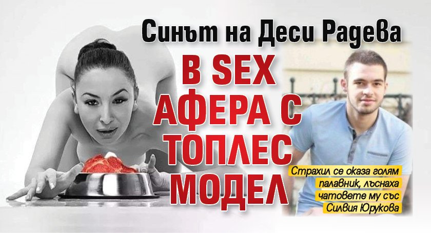 Само в Lupa.bg: Синът на Деси Радева в SEX афера с топлес модел