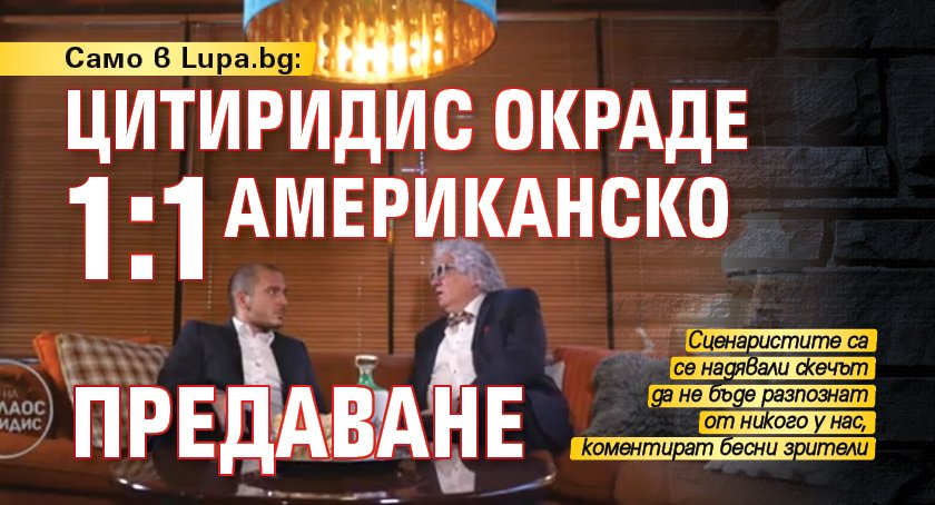 Само в Lupa.bg: Цитиридис окраде 1:1 американско предаване