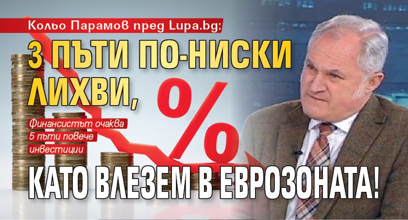 Кольо Парамов пред Lupa.bg: 3 пъти по-ниски лихви, като влезем в еврозоната!