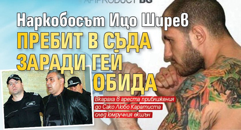 Наркобосът Ицо Ширев пребит в съда заради гей обида