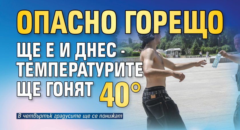 Опасно горещо ще е и днес - температурите ще гонят 40&deg;