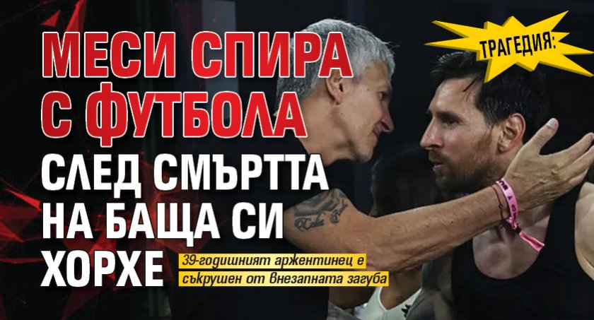 Трагедия: Меси спира с футбола след смъртта на баща си Хорхе