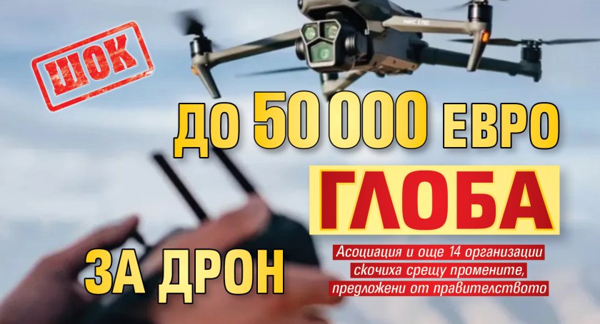 Шок: До 50 000 евро глоба за дрон