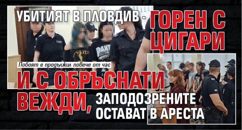 Убитият в Пловдив - горен с цигари и с обръснати вежди, заподозрените остават в ареста