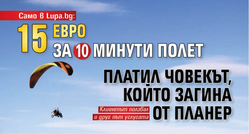 Само в Lupa.bg: 15 евро за 10 минути полет платил човекът, който загина от планер