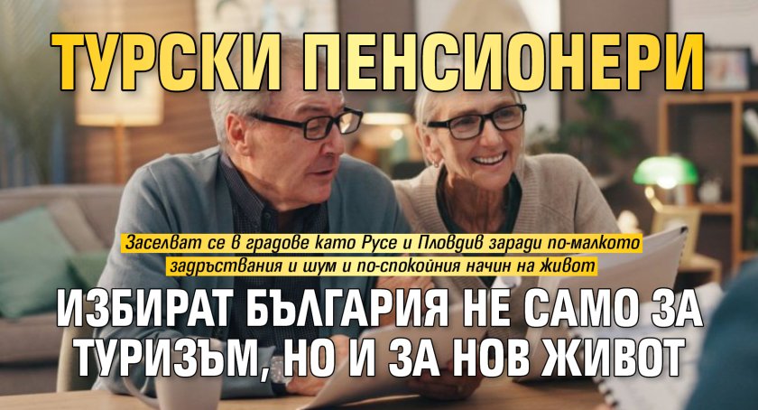 Турски пенсионери избират България не само за туризъм, но и за нов живот
