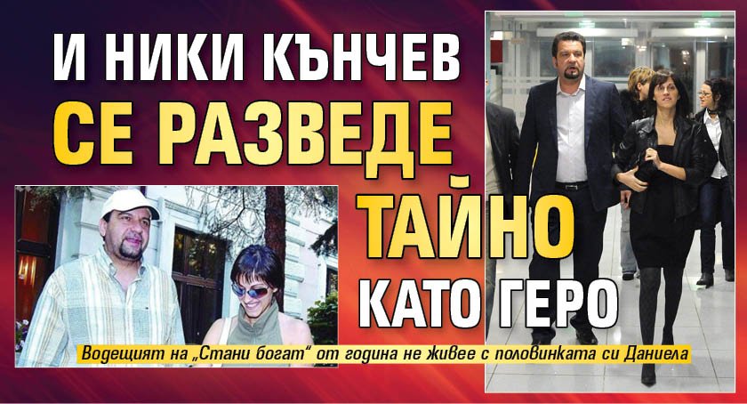 И Ники Кънчев се разведе тайно като Геро