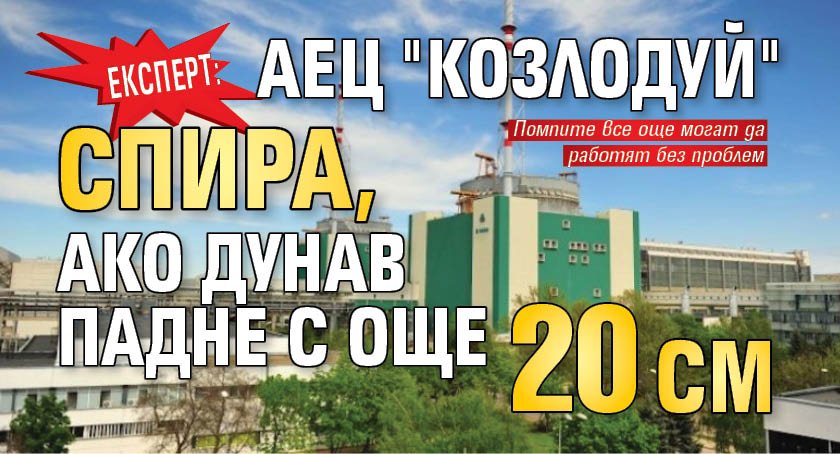 Експерт: АЕЦ "Козлодуй" спира, ако Дунав падне с още 20 см