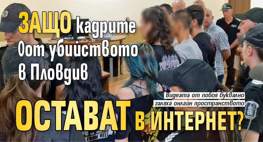 Защо кадрите от убийството в Пловдив остават в интернет?