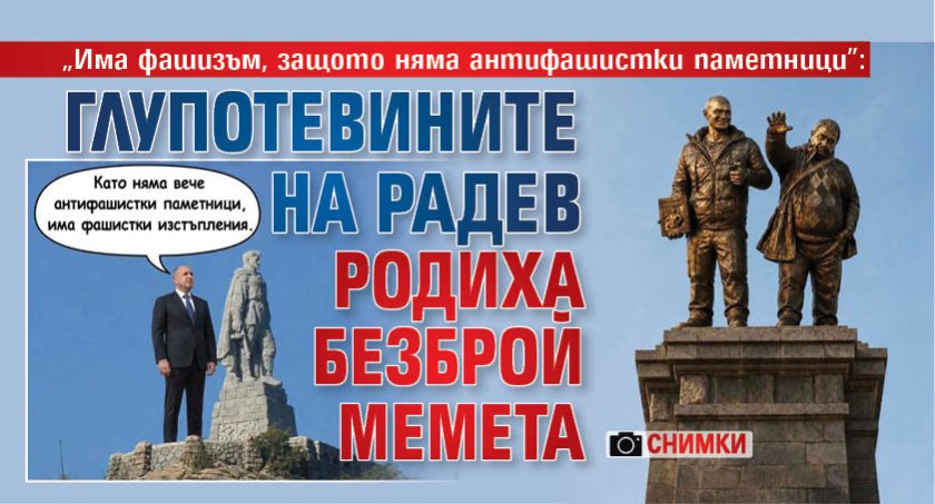 "Има фашизъм, защото няма антифашистки паметници": Глупотевините на Радев родиха безброй мемета (СНИМКИ)