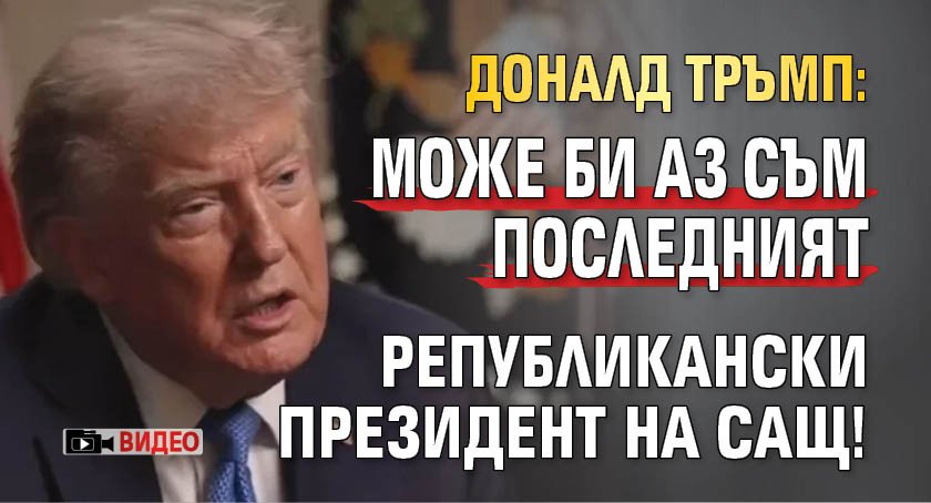 Доналд Тръмп: Може би аз съм последният републикански президент на САЩ! (видео)
