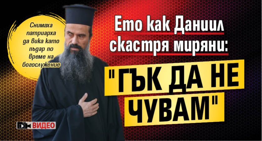 Ето как Даниил скастря миряни: "Гък да не чувам" (ВИДЕО)