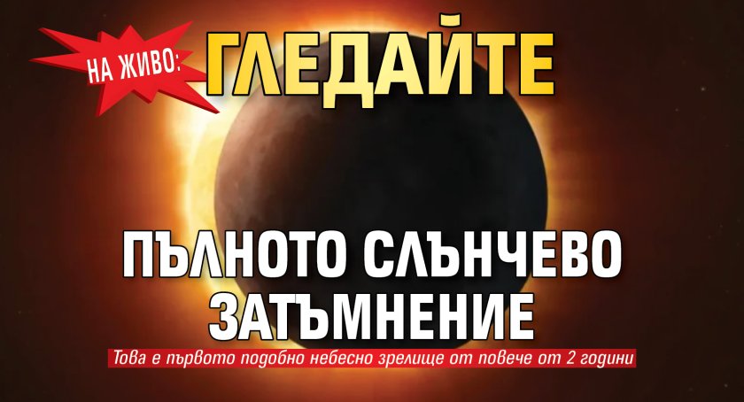 НА ЖИВО: Гледайте пълното слънчево затъмнение
