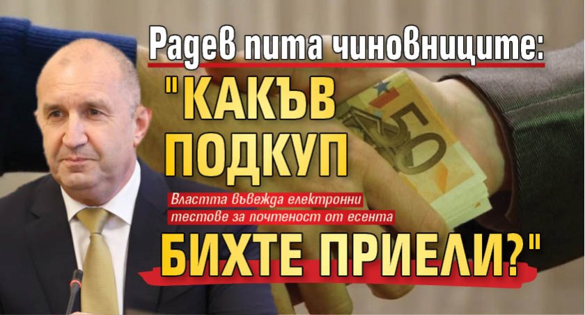 Радев пита чиновниците: "Какъв подкуп бихте приели?"
