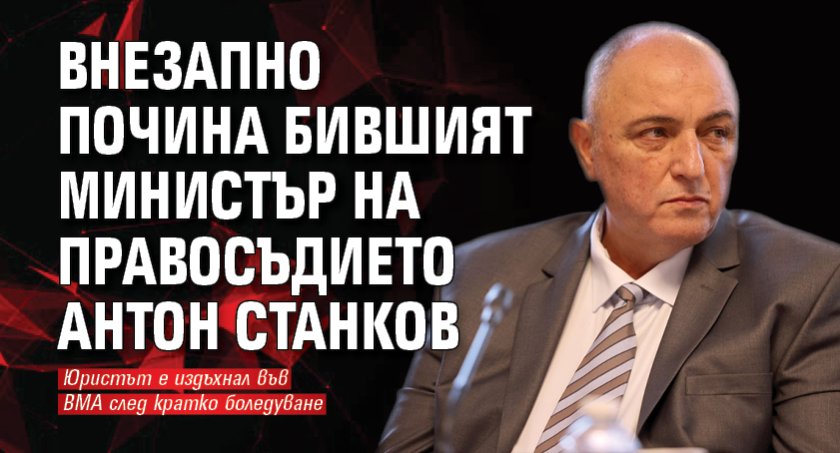 Внезапно почина бившият министър на правосъдието Антон Станков