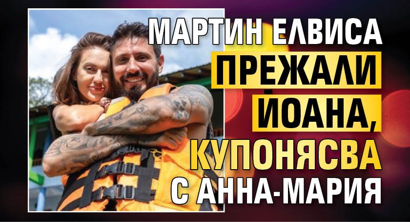 Мартин Елвиса прежали Йоана, купонясва с Анна-Мария