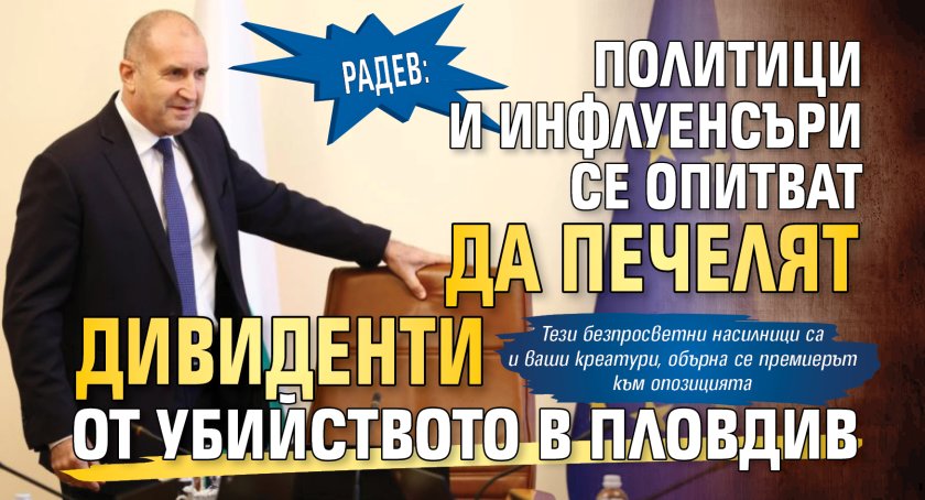 Радев: Политици и инфлуенсъри се опитват да печелят дивиденти от убийството в Пловдив