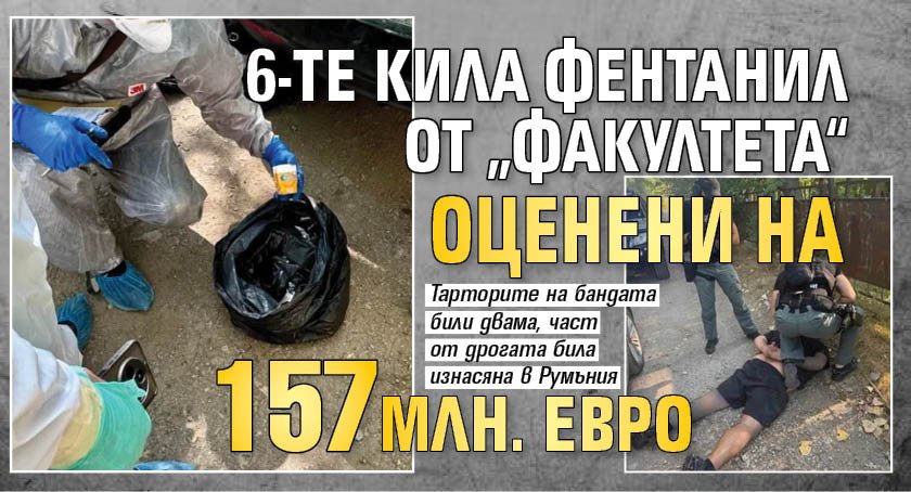6-те кила фентанил от &bdquo;Факултета&ldquo; оценени на 157 млн. евро