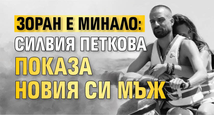 Зоран е минало: Силвия Петкова показа новия си мъж