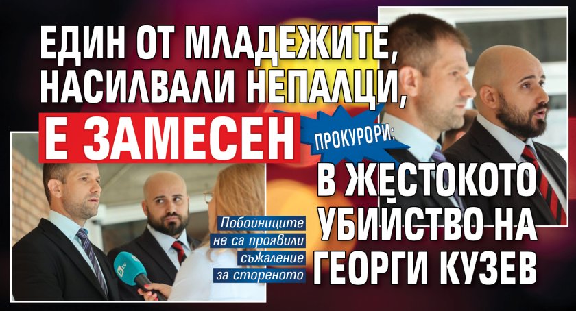 Прокурори: Един от младежите, насилвали непалци, е замесен в жестокото убийство на Георги Кузев
