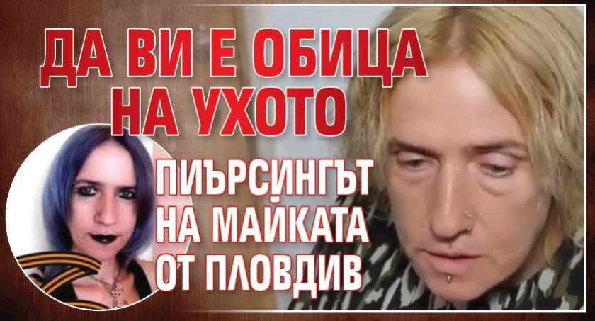 Да ви е обица на ухото пиърсингът на майката от Пловдив 