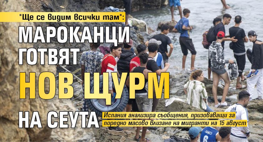 "Ще се видим всички там": Мароканци готвят нов щурм на Сеута