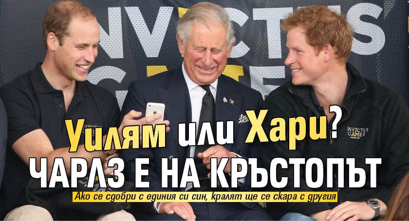 Уилям или Хари? Чарлз е на кръстопът