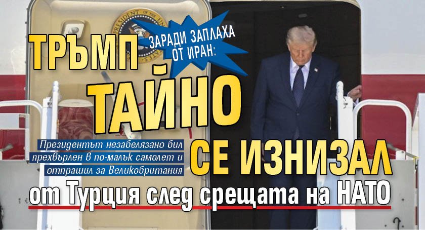 Заради заплаха от Иран: Тръмп тайно се изнизал от Турция след срещата на НАТО