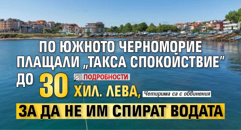 По Южното Черноморие плащали "такса спокойствие" до 30 хил. лева, за да не им спират водата (подробности) 