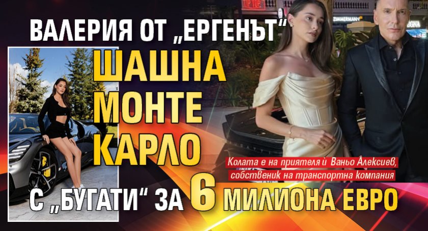 Валерия от &bdquo;Ергенът&ldquo; шашна Монте Карло с &bdquo;Бугати&ldquo; за 6 милиона евро