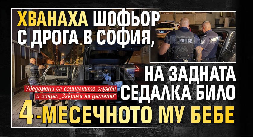 Хванаха шофьор с дрога в София, на задната седалка било 4-месечното му бебе