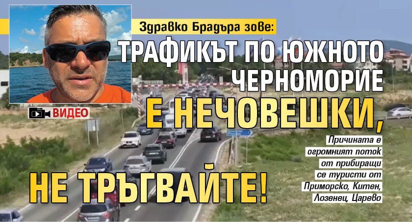 Здравко Брадъра зове: Трафикът по южното Черноморие е нечовешки, не тръгвайте! (ВИДЕО)