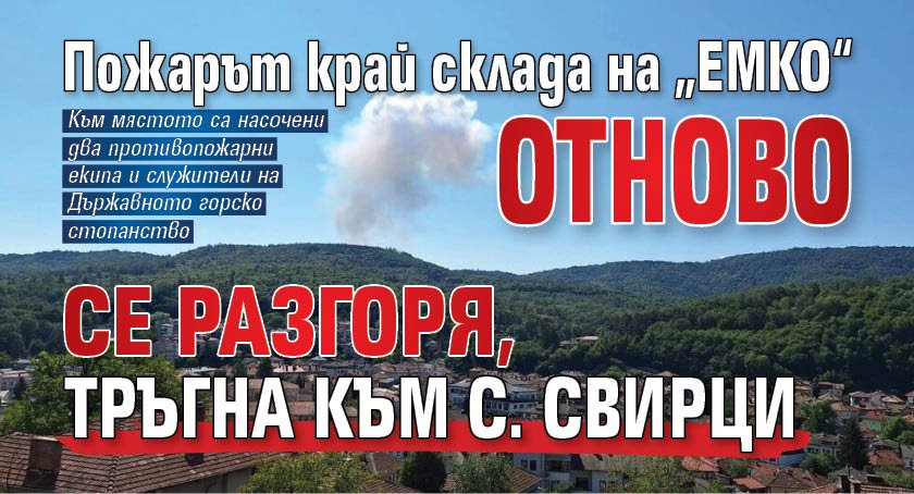 Пожарът край склада на &bdquo;ЕМКО&ldquo; отново се разгоря, тръгна към с. Свирци