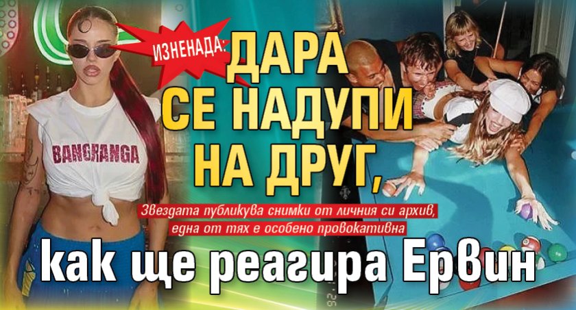 Изненада: Дара се надупи на друг, как ще реагира Ервин