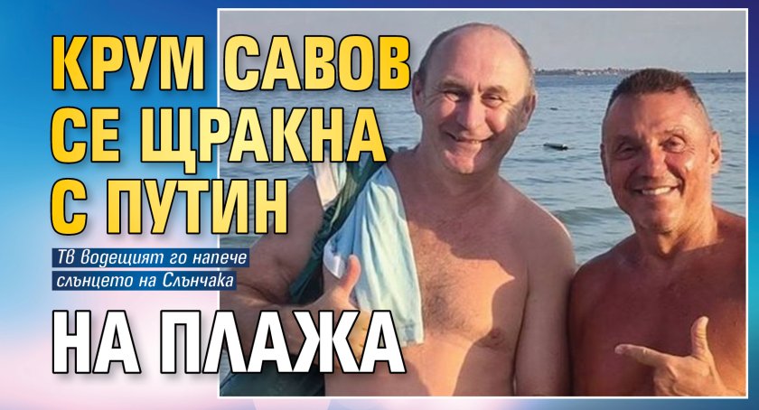 Крум Савов се щракна с Путин на плажа