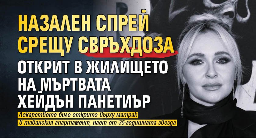 Назален спрей срещу свръхдоза открит в жилището на мъртвата Хейдън Панетиър