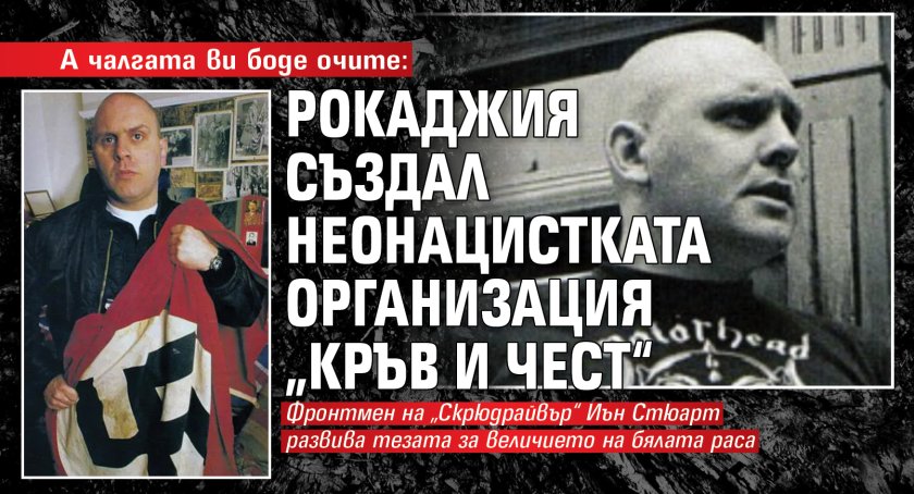 А чалгата ви боде очите: Рокаджия създал неонацистката организация &bdquo;Кръв и чест&ldquo;